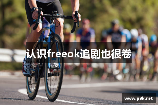 认识freeok追剧也很卷